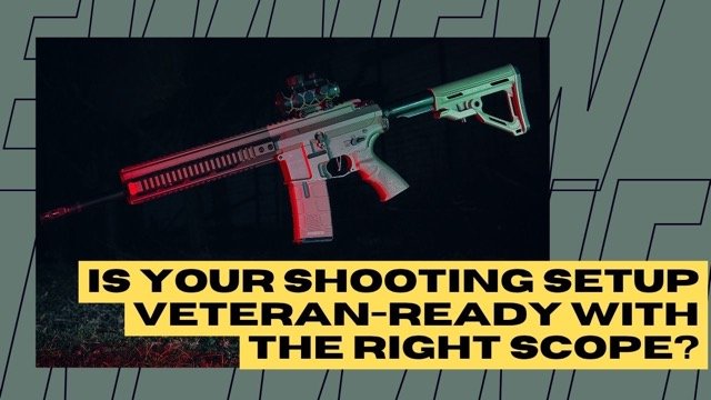 Is Your Shooting Setup Veteran-Ready with the Right Scope?